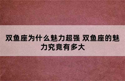 双鱼座为什么魅力超强 双鱼座的魅力究竟有多大